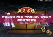 世界杯竞猜兑换券-世界杯狂欢，竞猜兑换券的魅力与激情