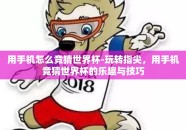 用手机怎么竞猜世界杯-玩转指尖，用手机竞猜世界杯的乐趣与技巧