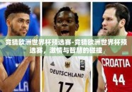 竞猜欧洲世界杯预选赛-竞猜欧洲世界杯预选赛，激情与智慧的碰撞