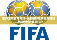 国际足联官方网站-探索国际足联官方网站，足球世界的数字门户