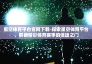 星空体育平台官网下载-探索星空体育平台，解锁精彩体育赛事的便捷之门