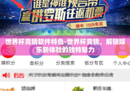 世界杯竞猜软件特色-世界杯竞猜，解锁娱乐新体验的独特魅力