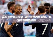 乌拉圭世界杯竞猜-乌拉圭世界杯竞猜，激情与策略的碰撞