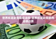 世界杯足彩竞猜犯法吗-世界杯足彩竞猜的法律边界