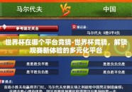 世界杯在哪个平台竞猜-世界杯竞猜，解锁观赛新体验的多元化平台