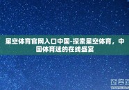 星空体育官网入口中国-探索星空体育，中国体育迷的在线盛宴