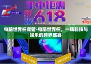 电脑世界杯竞猜-电脑世界杯，一场科技与娱乐的跨界盛宴