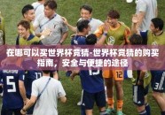在哪可以买世界杯竞猜-世界杯竞猜的购买指南，安全与便捷的途径