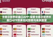 卡塔尔世界杯盘口APP-探索卡塔尔世界杯盘口APP的多元化影响与未来展望