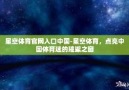 星空体育官网入口中国-星空体育，点亮中国体育迷的璀璨之窗