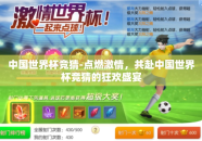 中国世界杯竞猜-点燃激情，共赴中国世界杯竞猜的狂欢盛宴