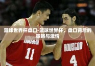 篮球世界杯盘口-篮球世界杯，盘口背后的策略与激情