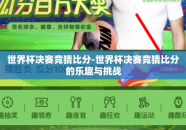世界杯决赛竞猜比分-世界杯决赛竞猜比分的乐趣与挑战
