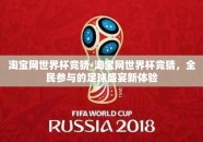 淘宝网世界杯竞猜-淘宝网世界杯竞猜，全民参与的足球盛宴新体验