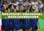 黑客攻击世界杯盘口-黑客攻击世界杯盘口，网络安全与体育赛事的灰色地带