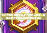 炉石世界杯竞猜奖励-炉石世界杯竞猜，解锁游戏激情与丰厚奖励的双重盛宴