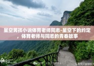 星空男孩小说体育老师同志-星空下的约定，体育老师与同志的青春故事