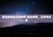 星空体育是正规的吗-星空体育，正规性探析