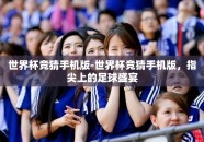 世界杯竞猜手机版-世界杯竞猜手机版，指尖上的足球盛宴