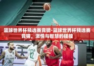 篮球世界杯预选赛竞猜-篮球世界杯预选赛竞猜，激情与智慧的碰撞