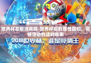 世界杯后取消竞猜-世界杯后的理性回归，竞猜活动的适时收束