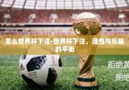 怎么世界杯下注-世界杯下注，理性与乐趣的平衡