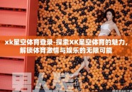 xk星空体育登录-探索XK星空体育的魅力，解锁体育激情与娱乐的无限可能