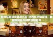 世界杯足球竞猜怎么玩-世界杯足球竞猜，解锁观赛新乐趣的趣味指南