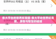 各大平台的世界杯竞猜-各大平台世界杯竞猜，激情与智慧的碰撞