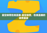 星空体育在线直播-星空体育，在线直播的体育盛宴