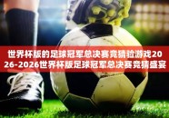世界杯版的足球冠军总决赛竞猜验游戏2026-2026世界杯版足球冠军总决赛竞猜盛宴，激情与智慧的碰撞