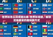 世界杯怎么玩竞猜比赛-世界杯竞猜，解锁足球盛宴的趣味新方式