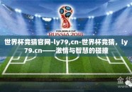 世界杯竞猜官网-ly79,cn-世界杯竞猜，ly79.cn——激情与智慧的碰撞