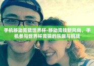 手机移动竞猜世界杯-移动竞技新风尚，手机参与世界杯竞猜的乐趣与挑战