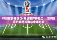 韩日世界杯盘口-韩日世界杯盘口，足球盛宴的独特视角与全球影响