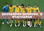 篮球世界杯竞猜指导-篮球世界杯竞猜，策略与技巧的深度指南
