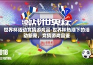 世界杯活动竞猜游戏品-世界杯热潮下的活动新宠，竞猜游戏品鉴