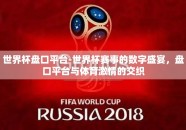 世界杯盘口平台-世界杯赛事的数字盛宴，盘口平台与体育激情的交织