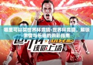 哪里可以买世界杯竞猜-世界杯竞猜，解锁激情与乐趣的购彩指南