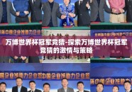 万博世界杯冠军竞猜-探索万博世界杯冠军竞猜的激情与策略