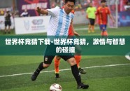 世界杯竞猜下载-世界杯竞猜，激情与智慧的碰撞