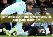 星空体育网站入口官网-探索星空体育，解锁精彩体育赛事的门户