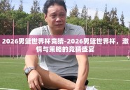 2026男篮世界杯竞猜-2026男篮世界杯，激情与策略的竞猜盛宴