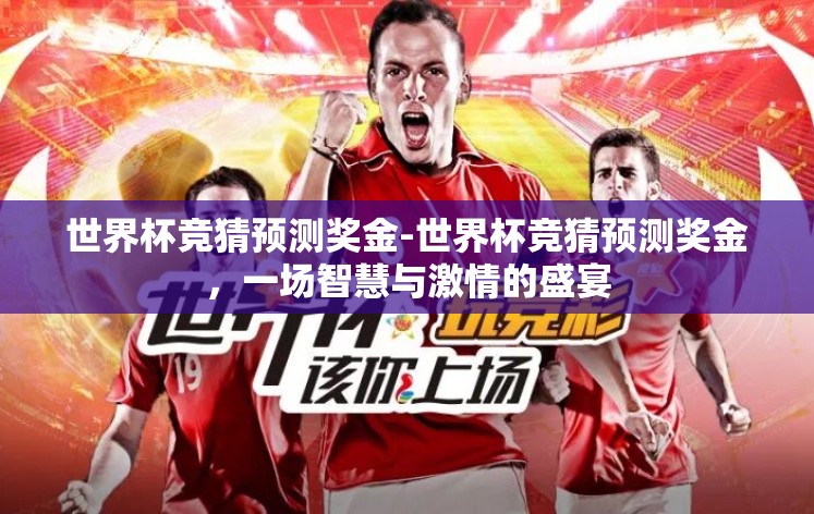 世界杯竞猜预测奖金-世界杯竞猜预测奖金，一场智慧与激情的盛宴