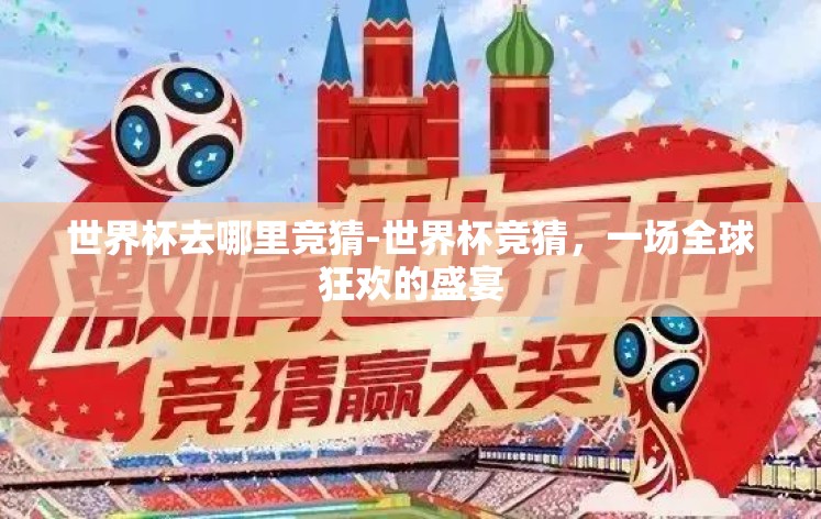 世界杯去哪里竞猜-世界杯竞猜,一场全球狂欢的盛宴 世界杯去哪里竞猜-世界杯竞猜,一场全球狂欢的盛宴