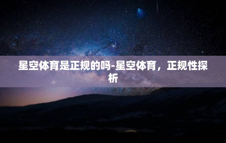 星空体育是正规的吗-星空体育，正规性探析