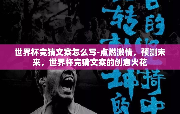 世界杯竞猜文案怎么写-点燃激情，预测未来，世界杯竞猜文案的创意火花