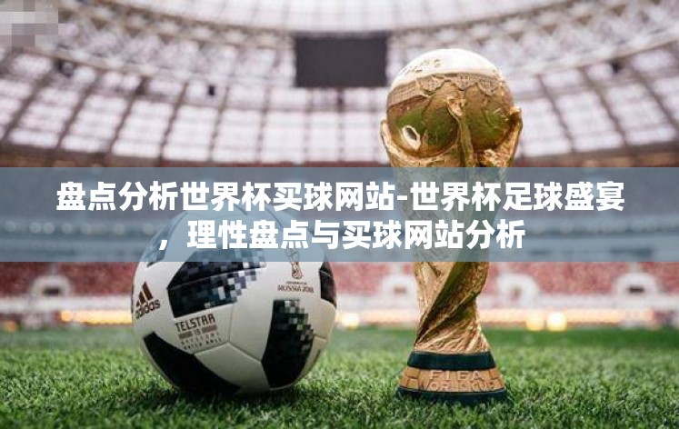 盘点分析世界杯买球网站-世界杯足球盛宴，理性盘点与买球网站分析