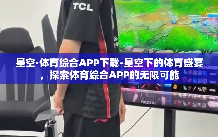 星空·体育综合APP下载-星空下的体育盛宴，探索体育综合APP的无限可能