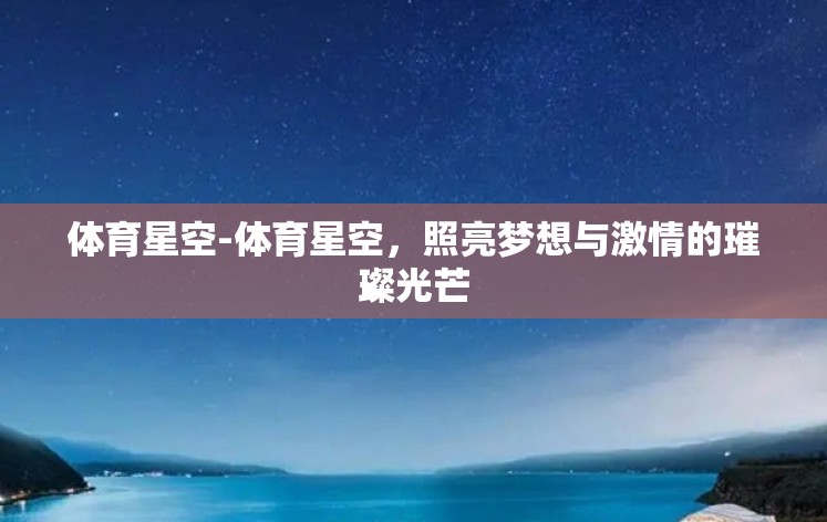 体育星空-体育星空，照亮梦想与激情的璀璨光芒